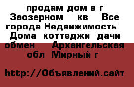 продам дом в г.Заозерном 49 кв. - Все города Недвижимость » Дома, коттеджи, дачи обмен   . Архангельская обл.,Мирный г.